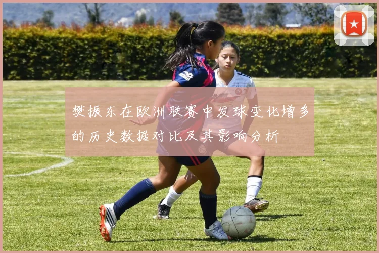 樊振东在欧洲联赛中发球变化增多的历史数据对比及其影响分析