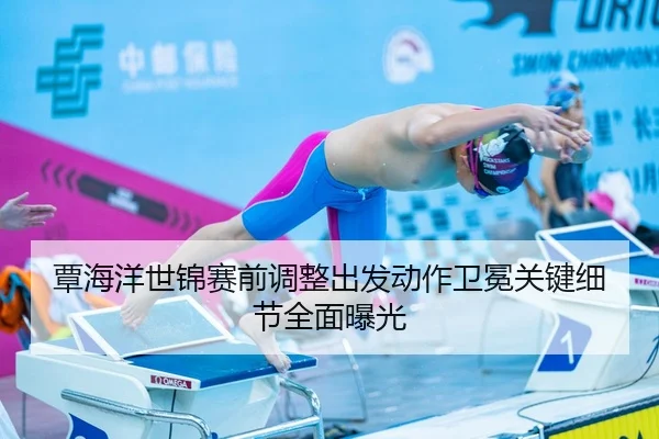 覃海洋世锦赛前调整出发动作卫冕关键细节全面曝光